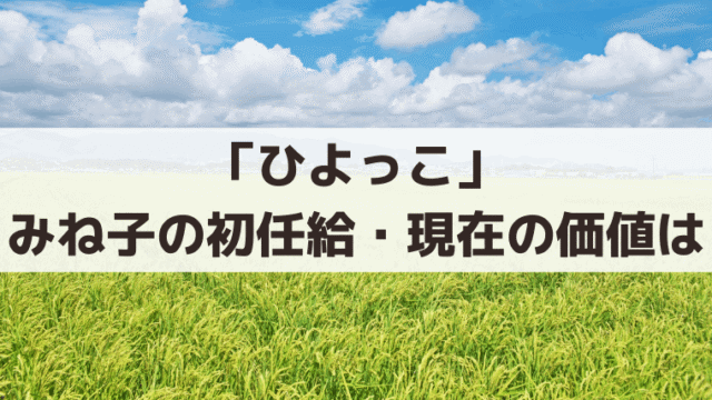 「ひよっこ」みね子の初任給1万2000円は現在いくら？昭和40年の物価・映画400円やラーメン75円と比較